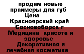 продам новые праймеры для губ › Цена ­ 300 - Красноярский край, Сосновоборск г. Медицина, красота и здоровье » Декоративная и лечебная косметика   
